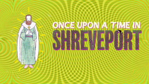 A graphic that reads "Once Upon a Time in Shreveport"
